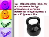 Пуд – стара міра маси і ваги, яку застосовували в Росії до запровадження метр...