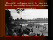 22 червня 1941 року біля мосту через ріку Сан у районі міста Ярослав. У ті ча...