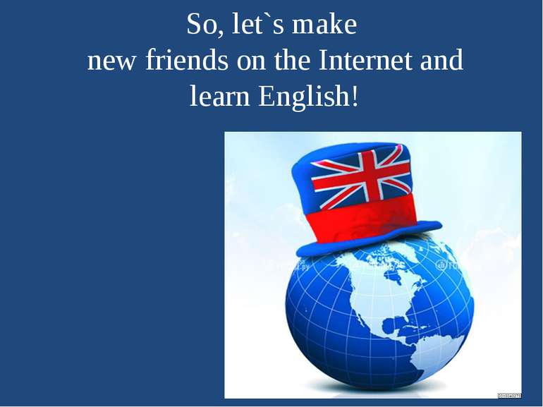 So, let`s make new friends on the Internet and learn English!