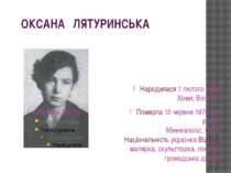 ОКСАНА ЛЯТУРИНСЬКА Народилася 1 лютого 1902 Хоми, Волинь Померла 13 червня 19...