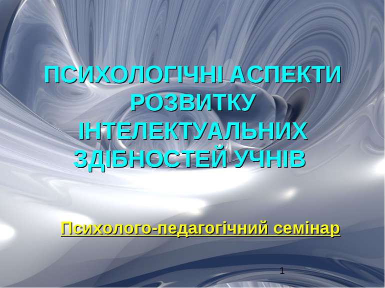 ПСИХОЛОГІЧНІ АСПЕКТИ РОЗВИТКУ ІНТЕЛЕКТУАЛЬНИХ ЗДІБНОСТЕЙ УЧНІВ Психолого-педа...