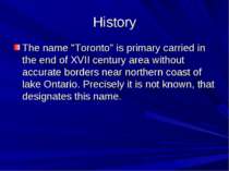 History The name "Toronto" is primary carried in the end of XVII century area...