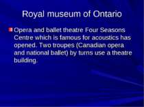 Royal museum of Ontario Opera and ballet theatre Four Seasons Centre which is...