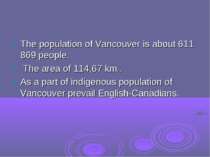 The population of Vancouver is about 611 869 people. The area of 114,67 km2 ....