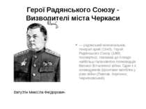Герої Радянського Союзу - Визволителі міста Черкаси Вату тін Мико ла Фе доров...