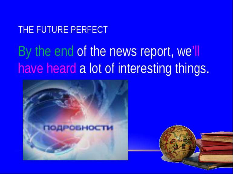 THE FUTURE PERFECT By the end of the news report, we’ll have heard a lot of i...