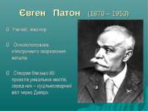 Євген Патон (1870 – 1953) ▪ Учений, інженер. ▪ Основоположник електричного зв...