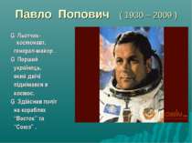 Павло Попович ( 1930 – 2009 ) ▪ Льотчик- космонавт, генерал-майор . ▪ Перший ...