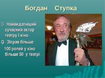 Богдан Ступка ▪ Найвидатніший сучасний актор театру і кіно. ▪ Зіграв більше 1...