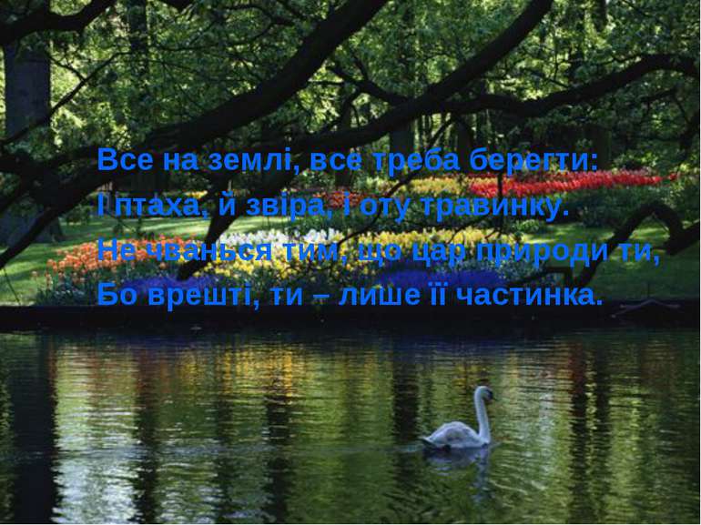 Все на землі, все треба берегти: І птаха, й звіра, і оту травинку. Не чванься...