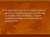 15 червня 1879 року Чехов отримав атестат зрілості, а 8 серпня він приїхав у ...