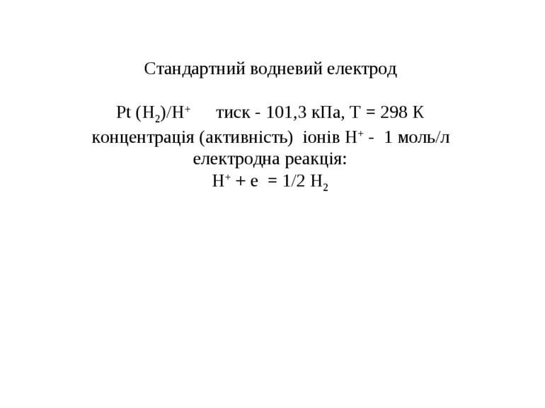 Стандартний водневий електрод Рt (Н2)/Н+ тиск - 101,3 кПа, Т = 298 К концентр...