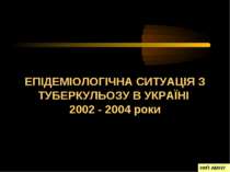 ОПИС ЕПІДЕМІОЛОГІЧНОЇ СИТУАЦІЇ З ТУБЕРКУЛЬОЗУ В УКРАЇНІ 2002 - 2004 роки