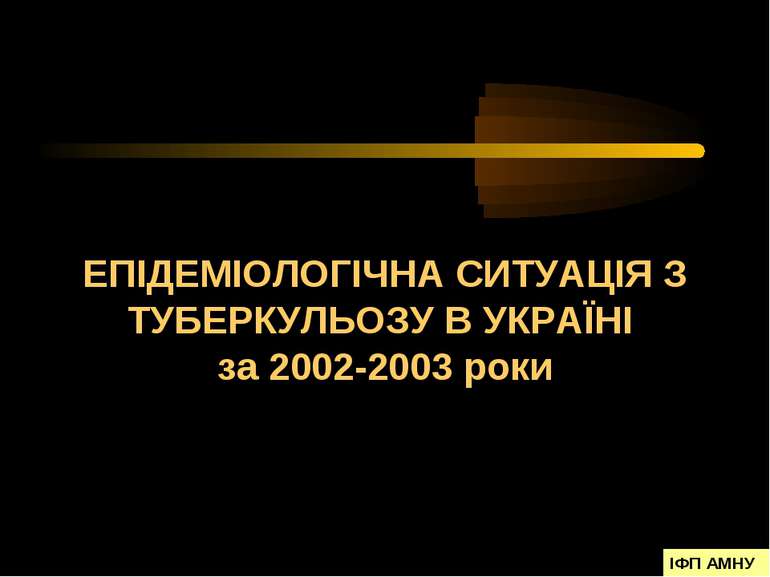 ЕПІДЕМІОЛОГІЧНА СИТУАЦІЯ З ТУБЕРКУЛЬОЗУ В УКРАЇНІ за 2002-2003 роки ІФП АМНУ