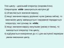 Тіло циклу – довільний оператор (зокрема блок). Оператором while виконуються ...