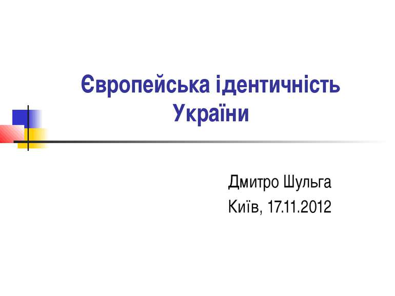 Європейська ідентичність України Дмитро Шульга Київ, 17.11.2012