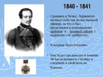 1840 - 1841 Сражаясь в Чечне, Лермонтов проявил себя как мужественный офицер,...