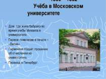1830 – 1832 Учёба в Московском университете Дом, где жила бабушка во время уч...