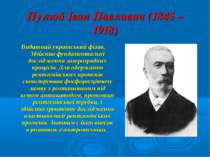 Пулюй Іван Павлович (1845 – 1918) Видатний український фізик. Здійснив фундам...