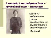 Олександр Олександрович Блок - найбільший поет - символіст «Якщо ви любите мо...