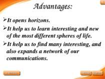 Advantages: It opens horizons. It help us to learn interesting and new of the...