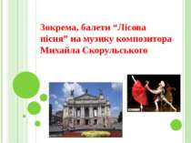 Зокрема, балети “Лісова пісня” на музику композитора Михайла Скорульського