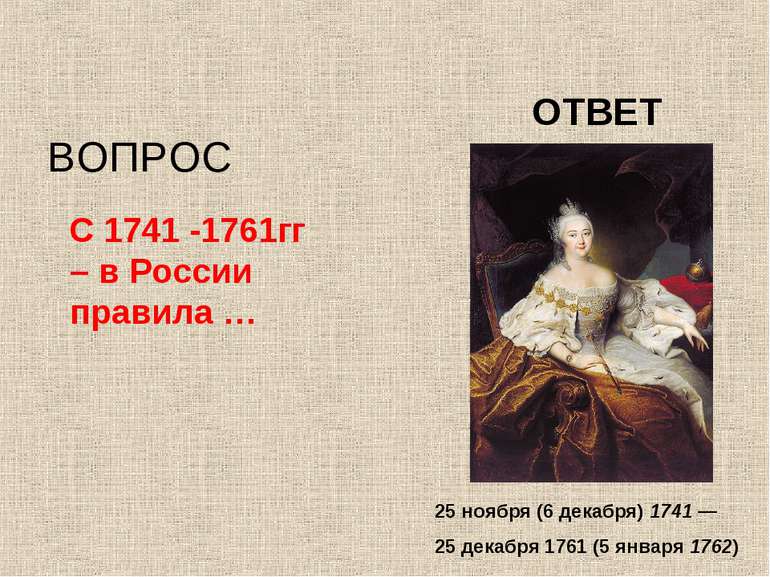 С 1741 -1761гг – в России правила … ВОПРОС ОТВЕТ 25 ноября (6 декабря) 1741 —...