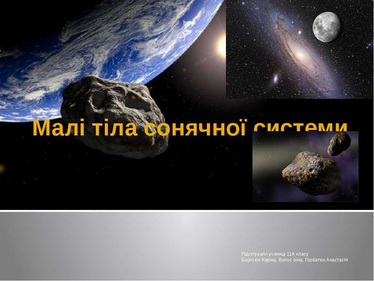 Малі тіла сонячної системи Підготували учениці 11А класу Борисюк Каріна, Воло...