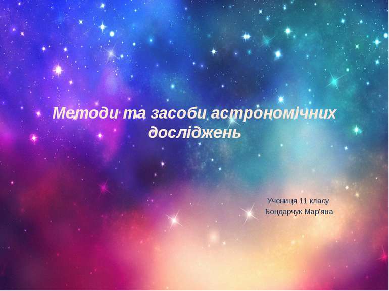 Методи та засоби астрономічних досліджень Учениця 11 класу Бондарчук Мар’яна