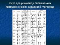 Існує два різновиди слов'янських писемних знаків: кирилиця і глаголиця