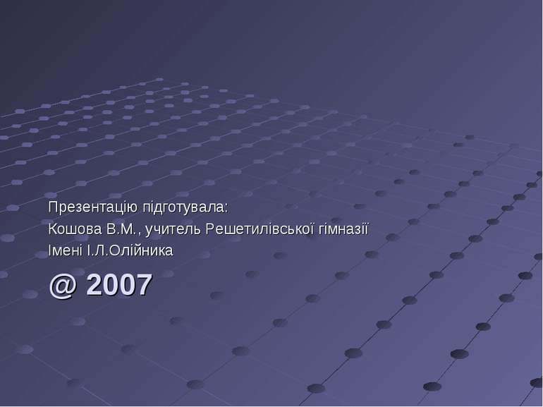 @ 2007 Презентацію підготувала: Кошова В.М., учитель Решетилівської гімназії ...