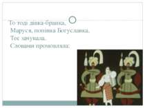 То тоді дівка-бранка, Маруся, попівна Богуславка, Теє зачувала. Словами промо...