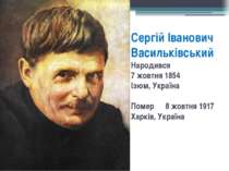 Сергій Іванович Васильківський Народився 7 жовтня 1854 Ізюм, Україна Помер 8 ...