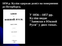У 1856—1857 рр. Куліш видає "Записки о Южной Руси" у двох томах. 1850 р. Кулі...