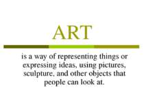 ART is a way of representing things or expressing ideas, using pictures, scul...