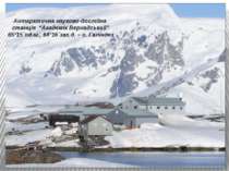 Антарктична науково-дослідна станція “Академік Вернадський” 65º15´пд.ш., 64º1...
