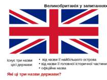 Великобританія у запитаннях Існує три назви цієї держави: від назви її найбіл...