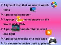 A type of disc that we use to watch films A personal computer A group of conn...