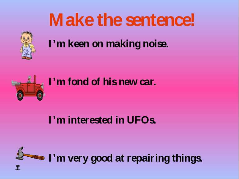 I’m keen on making noise. I’m fond of his new car. I’m interested in UFOs. I’...