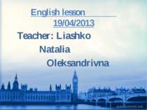 English lesson 19/04/2013 Teacher: Liashko Natalia Oleksandrivna