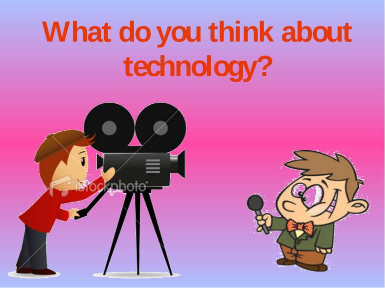 What do you think about technology?