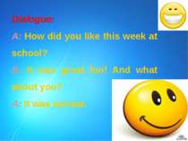 Dialogue: A: How did you like this week at school? B: It was great fun! And w...