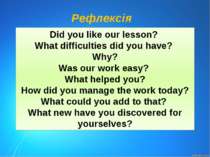 Рефлексія Did you like our lesson? What difficulties did you have? Why? Was o...