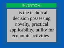 INVENTION - is the technical decision possessing novelty, practical applicabi...
