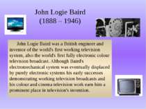 John Logie Baird (1888 – 1946) John Logie Baird was a British engineer and in...