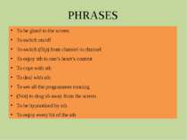PHRASES To be glued to the screen To switch on/off To switch (flip) from chan...