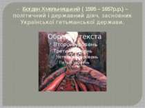 - Богдан Хмельницький ( 1595 – 1657р.р.) – політичний і державний діяч, засно...
