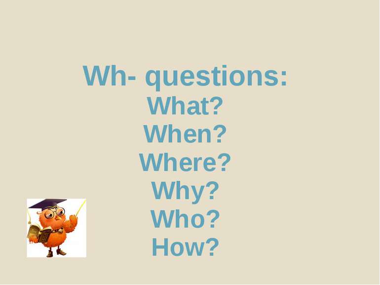 Wh- questions: What? When? Where? Why? Who? How?