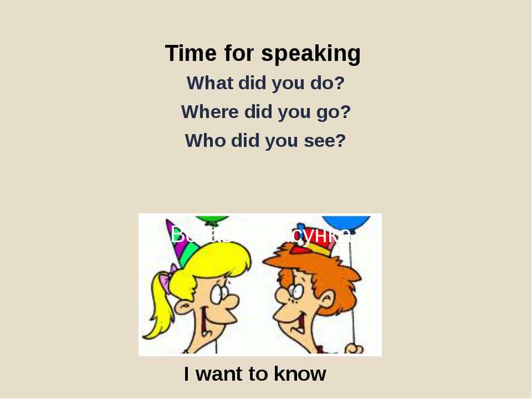 Time for speaking What did you do? Where did you go? Who did you see? I want ...