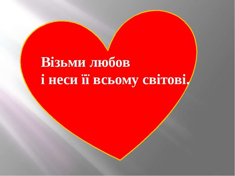 Візьми любов і неси її всьому світові.